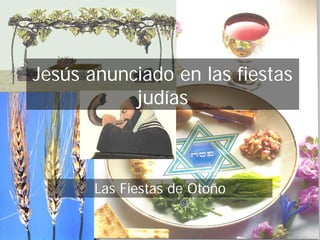 Jesús anunciado en las fiestas
           judías



                      Las Fiestas de Otoño

(787) 890-0118                           Iglesia Bíblica Bautista de
www.iglesiabiblicabautista.org                    Aguadilla
 