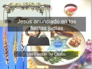 Jesús anunciado en las
               fiestas judías



                        Las Fiestas de Otoño

(787) 890-0118                            Iglesia Bíblica Bautista de Aguadilla
www.iglesiabiblicabautista.org
 