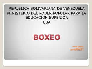 JESUS ARANA
18853303
INFORMATICA 3
REPUBLICA BOLIVARIANA DE VENEZUELA
MINISTERIO DEL PODER POPULAR PARA LA
EDUCACION SUPERIOR
UBA
 