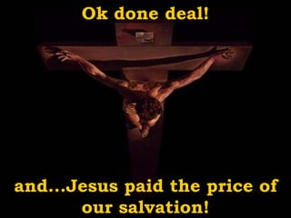 Ok done deal! and...Jesus paid the price of our salvation! 