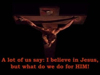 A lot of us say: I believe in Jesus, but what do we do for HIM! 