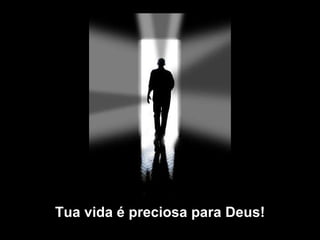 Tua vida é preciosa para Deus! 