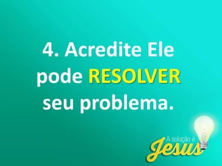 4. Acredite Ele
pode RESOLVER
seu problema.
 