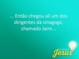 ... Então chegou ali um dos
dirigentes da sinagoga,
chamado Jairo...
 