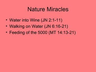 Nature Miracles
• Water into Wine (JN 2:1-11)
• Walking on Water (JN 6:16-21)
• Feeding of the 5000 (MT 14:13-21)