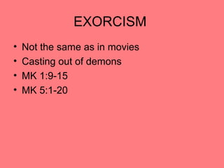 EXORCISM
• Not the same as in movies
• Casting out of demons
• MK 1:9-15
• MK 5:1-20