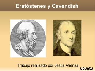 Eratóstenes y Cavendish Trabajo realizado por:Jesús Atienza 