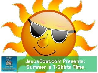 JesusBoat.com Presents:
Summer is T-Shirts Time
 