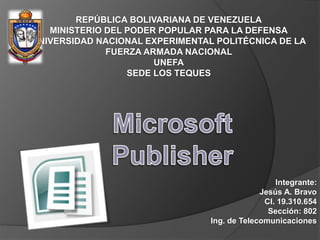 REPÚBLICA BOLIVARIANA DE VENEZUELA
MINISTERIO DEL PODER POPULAR PARA LA DEFENSA
UNIVERSIDAD NACIONAL EXPERIMENTAL POLITÉCNICA DE LA
FUERZA ARMADA NACIONAL
UNEFA
SEDE LOS TEQUES
Integrante:
Jesús A. Bravo
CI. 19.310.654
Sección: 802
Ing. de Telecomunicaciones
 