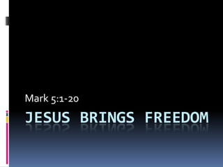 JESUS BRINGS FREEDOM
Mark 5:1-20
 