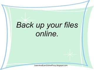 Back up your files online. LearnAndEarnOnlinePinoy.blogspot.com 