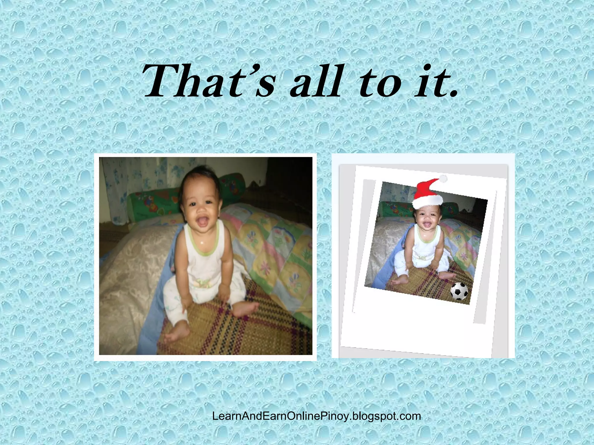 That’s all to it.




    LearnAndEarnOnlinePinoy.blogspot.com
 