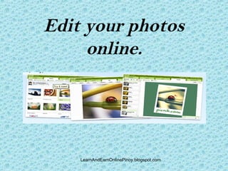 Edit your photos
     online.




    LearnAndEarnOnlinePinoy.blogspot.com
 
