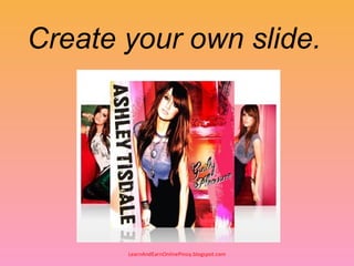 Create your own slide.




       LearnAndEarnOnlinePinoy.blogspot.com
 