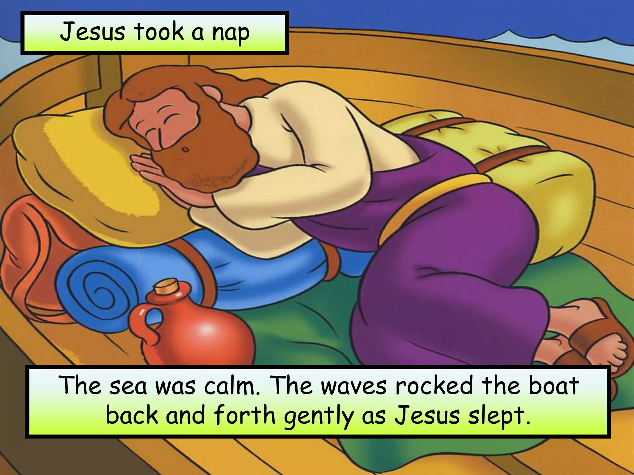 Jesus took a nap
The sea was calm. The waves rocked the boat
back and forth gently as Jesus slept.