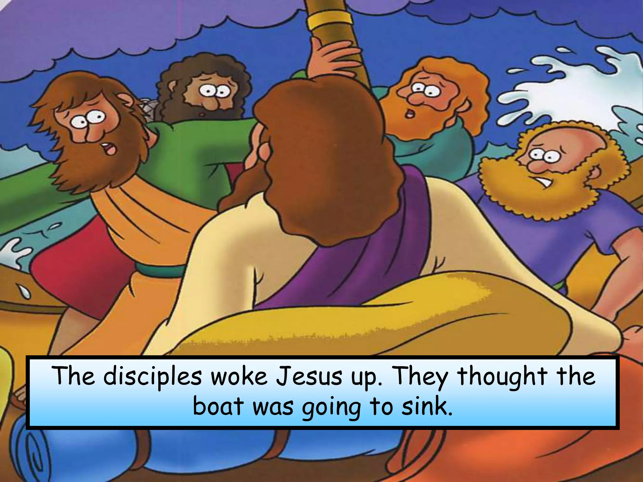 The disciples woke Jesus up. They thought the
boat was going to sink.