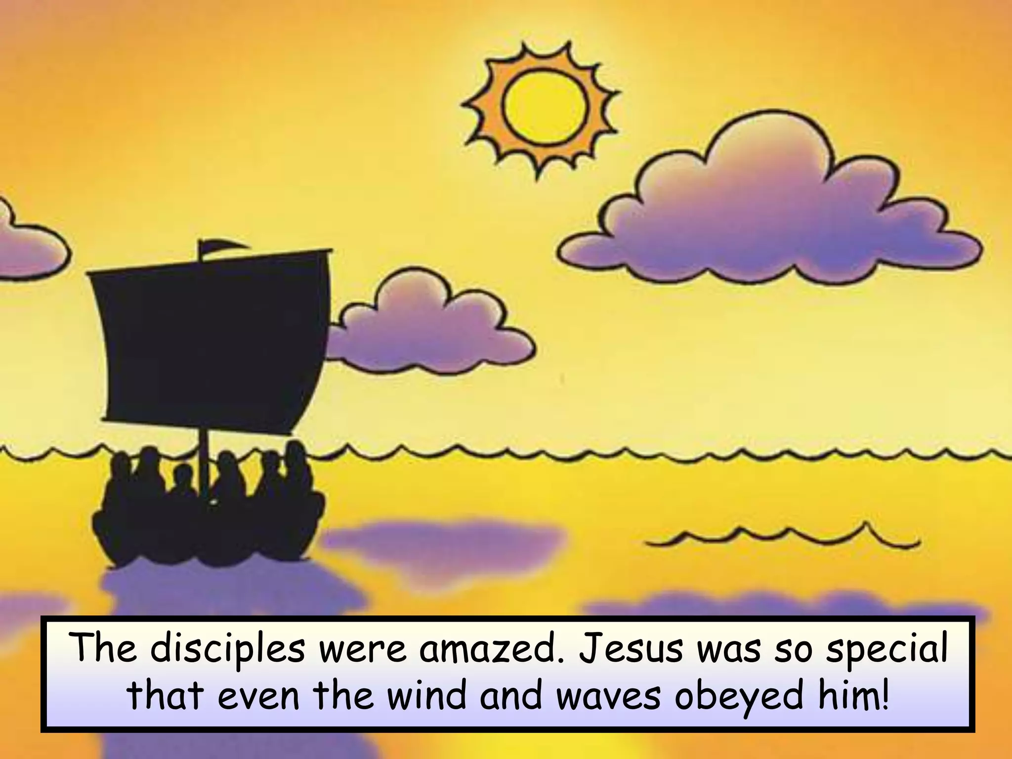 The disciples were amazed. Jesus was so special
that even the wind and waves obeyed him!