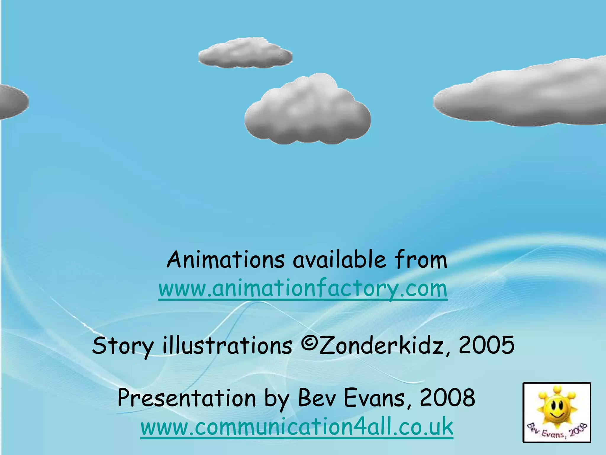 Animations available from
www.animationfactory.com
Story illustrations ©Zonderkidz, 2005
Presentation by Bev Evans, 2008
www.communication4all.co.uk