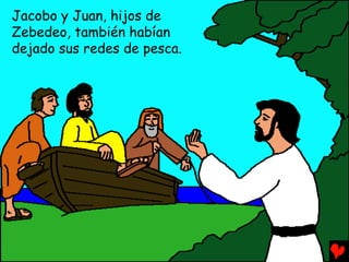 Jacobo y Juan, hijos de
Zebedeo, también habían
dejado sus redes de pesca.
 