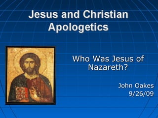 Who Was Jesus ofWho Was Jesus of
Nazareth?Nazareth?
John OakesJohn Oakes
9/26/099/26/09
 