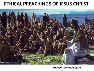 ETHICAL PREACHINGS OF JESUS CHRIST
BY: DONE ANAND KUMAR
 