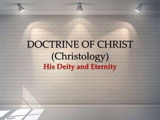 Jesus™
DOCTRINE OF CHRIST
(Christology)
His Deity and Eternity
 