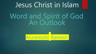 Word and Spirit of God
Jesus Christ in Islam
An Outlook
Arunmozhi Ramesh
 