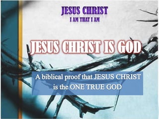 JESUS CHRIST I AM THAT I AM JESUS CHRIST IS GOD A biblical proof that JESUS CHRIST  is the ONE TRUE GOD 