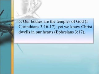 	5. Our bodies are the temples of God (I Corinthians 3:16-17), yet we know Christ dwells in our hearts (Ephesians 3:17).