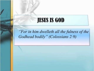 JESUS IS GOD	“For in him dwelleth all the fulnessof the Godhead bodily” (Colossians 2:9)