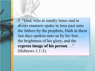 	5. “God, who at sundry times and in divers manners spakein time past unto the fathers by the prophets, Hath in these last days spoken unto us by his Son . . . the brightness of his glory, and the express image of his person. . .” (Hebrews 1:1-3).