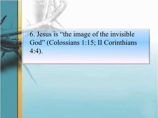 	6. Jesus is “the image of the invisible God” (Colossians 1:15; II Corinthians 4:4).