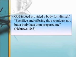 God indeed provided a body for Himself: “Sacrifice and offering thou wouldest not, but a body hast thou prepared me” (Hebrews 10:5).