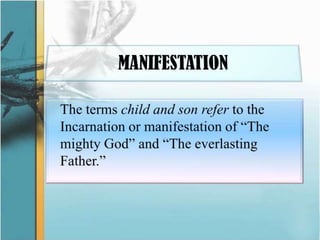 MANIFESTATION	The terms child and son refer to the Incarnation or manifestation of “The mighty God” and “The everlasting Father.”