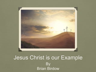 Jesus Christ is our Example
By
Brian Birdow
 