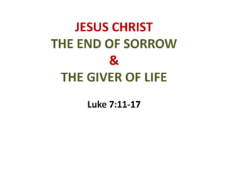 JESUS CHRIST
THE END OF SORROW
&
THE GIVER OF LIFE
Luke 7:11-17
 