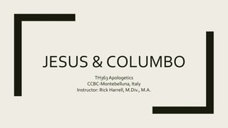 JESUS & COLUMBO
TH363 Apologetics
CCBC-Montebelluna, Italy
Instructor: Rick Harrell, M.Div., M.A.
 