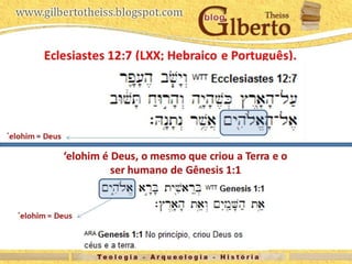 Eclesiastes 12:7 (LXX; Hebraico e Português).
‘elohim é Deus, o mesmo que criou a Terra e o
ser humano de Gênesis 1:1
´elohim = Deus
´elohim = Deus