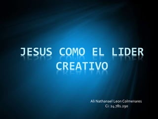 JESUS COMO EL LIDER
CREATIVO
Ali Nathanael Leon Colmenares
Ci: 24.781.290
 