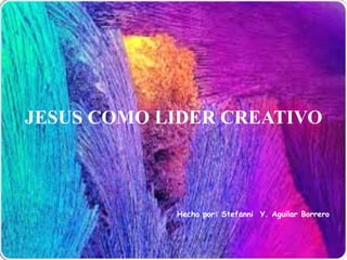 JESUS COMO LIDER CREATIVO
Hecho por: Stefanni Y. Aguilar Borrero
 