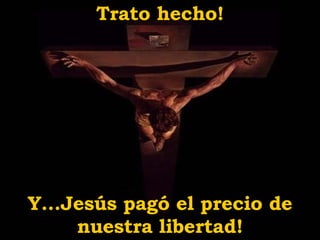 Trato hecho! Y...Jesús pag ó  el precio de nuestra libertad! 