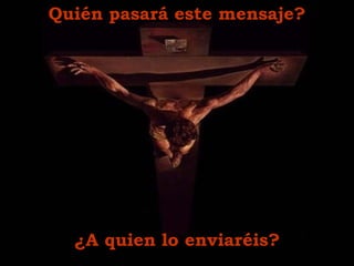 Quién pasará este mensaje?
¿A quien lo enviaréis?
 