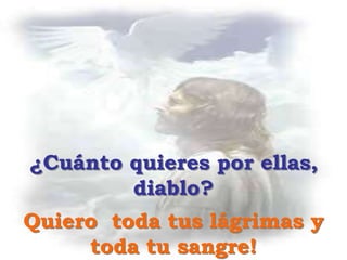 ¿Cuánto quieres por ellas,
diablo?
Quiero toda tus lágrimas y
toda tu sangre!
 