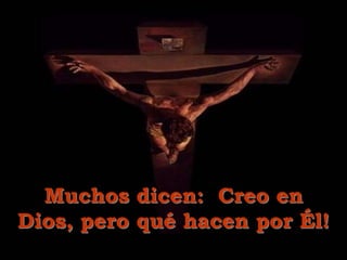 Muchos dicen: Creo en
Dios, pero qué hacen por Él!
 