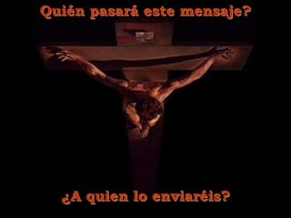 Quién pasará este mensaje?
¿A quien lo enviaréis?
 