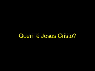 Quem é Jesus Cristo? 