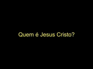 Quem é Jesus Cristo? 