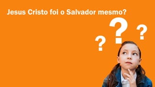 Jesus Cristo foi o Salvador mesmo?
?
?
 