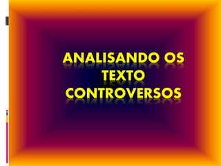 ANALISANDO OS
TEXTO
CONTROVERSOS
 