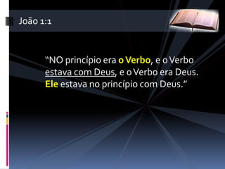 “NO princípio era oVerbo, e oVerbo
estava com Deus, e oVerbo era Deus.
Ele estava no princípio com Deus.”
João 1:1
 